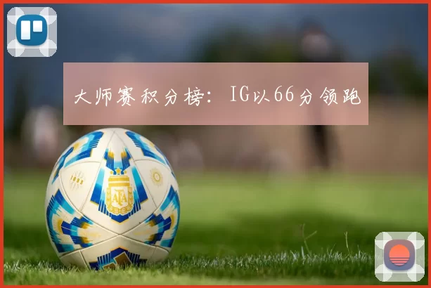 大师赛积分榜：IG以66分领跑