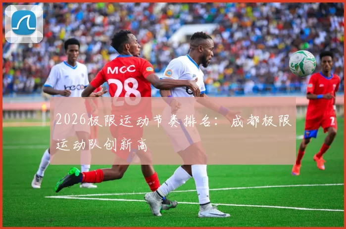 2026极限运动节奏排名：成都极限运动队创新高