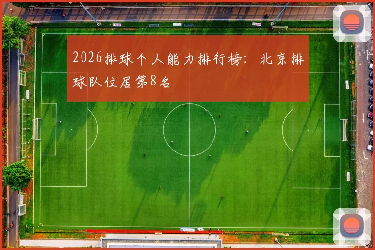2026排球个人能力排行榜：北京排球队位居第8名