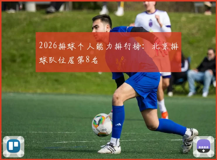 2026排球个人能力排行榜：北京排球队位居第8名