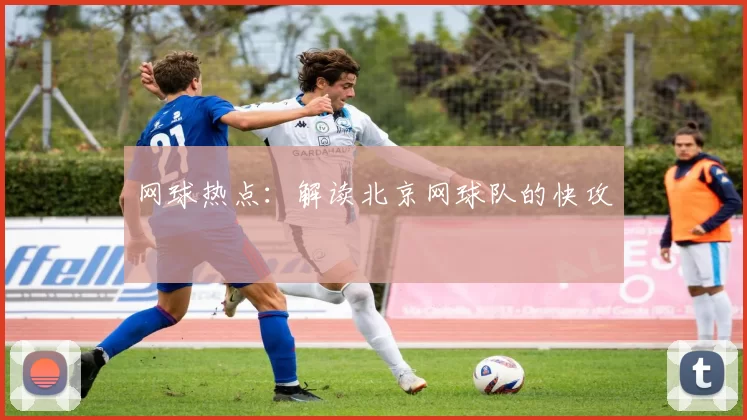 网球热点：解读北京网球队的快攻