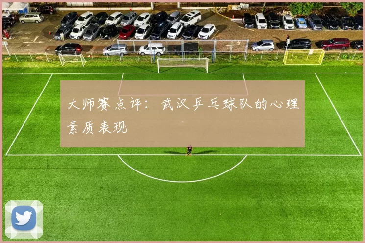 大师赛点评：武汉乒乓球队的心理素质表现